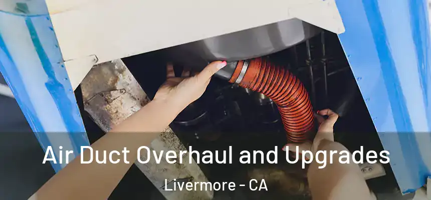 Air Duct Overhaul and Upgrades Livermore - CA