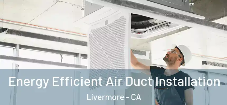 Energy Efficient Air Duct Installation Livermore - CA