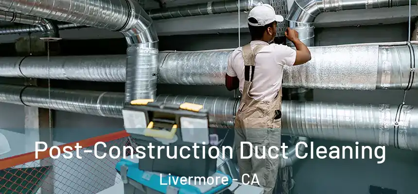 Post-Construction Duct Cleaning Livermore - CA